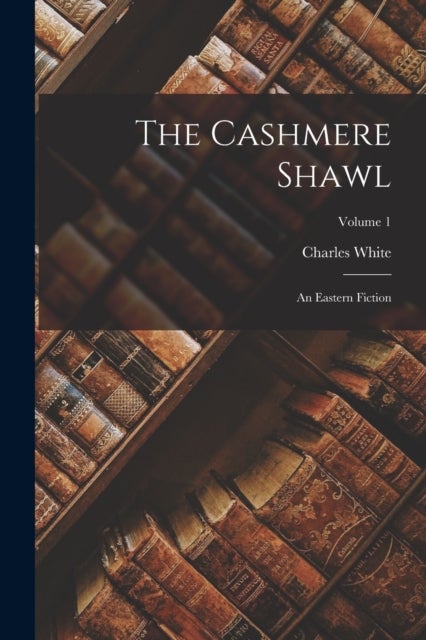 The Cashmere Shawl - An Eastern Fiction; Volume 1