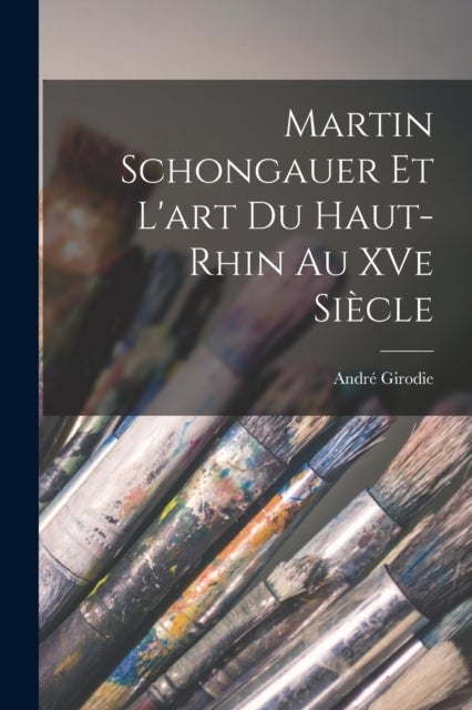 Martin Schongauer et l''art du Haut-Rhin au XVe siècle