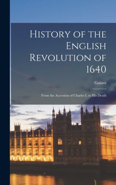 History of the English Revolution of 1640 - From the Accession of Charles I. to His Death