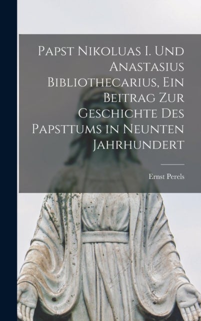Papst Nikoluas I. und Anastasius Bibliothecarius, ein Beitrag zur Geschichte des Papsttums in neunte