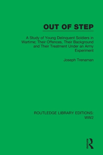 Out of Step - A Study of Young Delinquent Soldiers in Wartime; Their Offences, Their Background and Their Treatment Under an Army Experiment