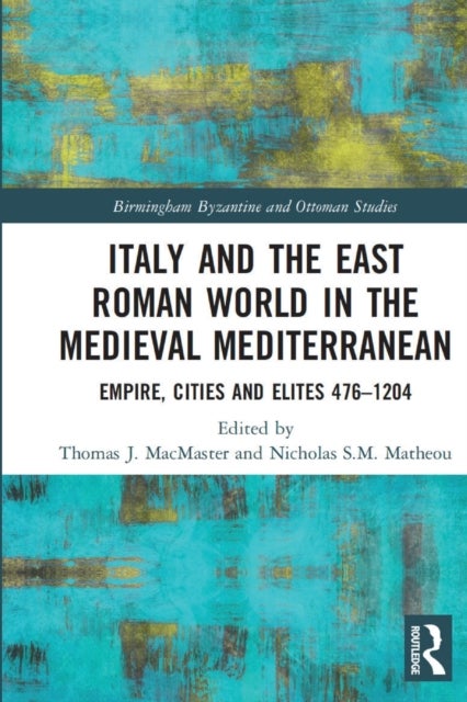 Italy and the East Roman World in the Medieval Mediterranean - Empire, Cities and Elites, 476-1204