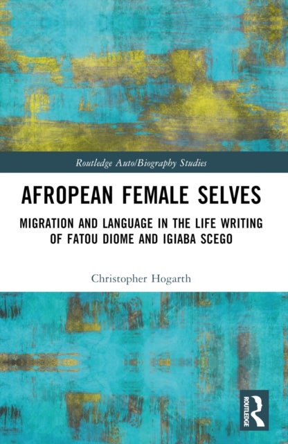Afropean Female Selves - Migration and Language in the Life Writing of Fatou Diome and Igiaba Scego