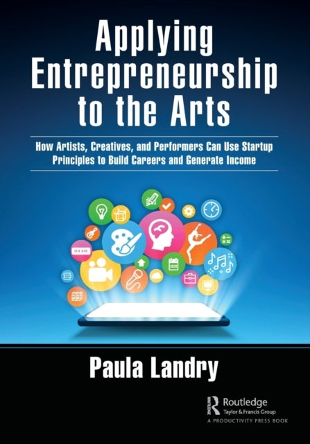 Applying Entrepreneurship to the Arts - How Artists, Creatives, and Performers Can Use Startup Principles to Build Careers and Generate Income