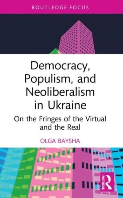 Democracy, Populism, and Neoliberalism in Ukraine - On the Fringes of the Virtual and the Real