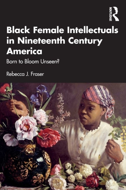 Black Female Intellectuals in Nineteenth Century America - Born to Bloom Unseen?