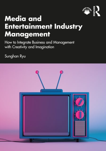 Media and Entertainment Industry Management - How to Integrate Business and Management with Creativity and Imagination