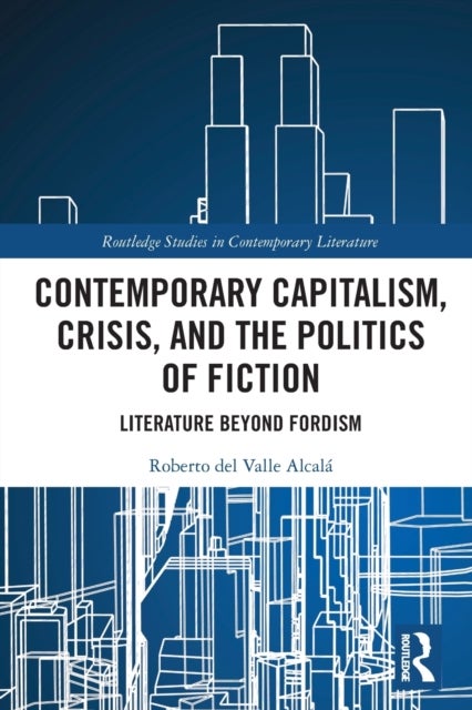 Contemporary Capitalism, Crisis, and the Politics of Fiction - Literature Beyond Fordism