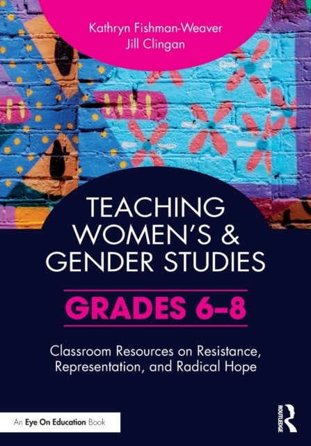 Teaching Women¿s and Gender Studies - Classroom Resources on Resistance, Representation, and Radical Hope (Grades 6-8)