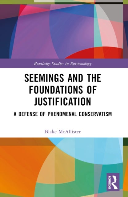 Seemings and the Foundations of Justification - A Defense of Phenomenal Conservatism