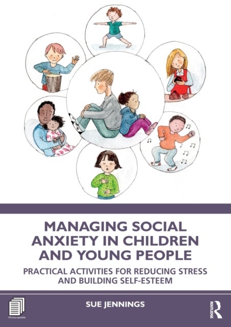 Managing Social Anxiety in Children and Young People - Practical Activities for Reducing Stress and Building Self-esteem