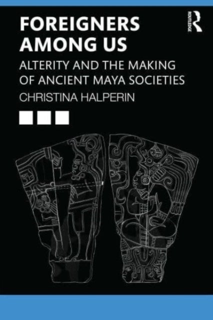 Foreigners Among Us - Alterity and the Making of Ancient Maya Societies