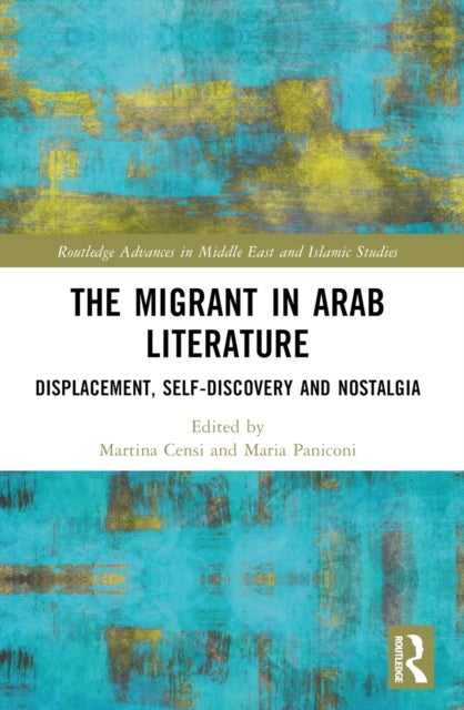 The Migrant in Arab Literature - Displacement, Self-Discovery and Nostalgia