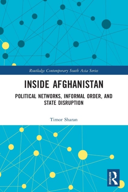 Inside Afghanistan - Political Networks, Informal Order, and State Disruption