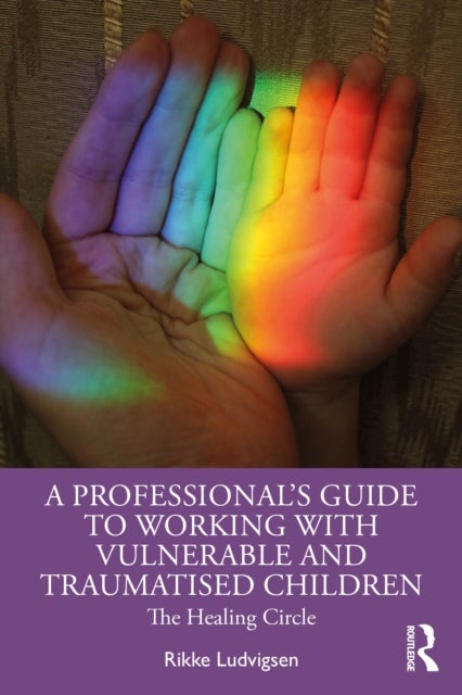 A Professional's Guide to Working with Vulnerable and Traumatised Children - The Healing Circle