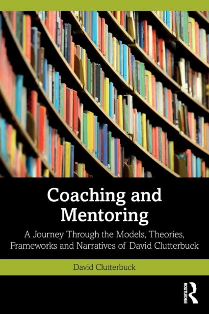 Coaching and Mentoring - A Journey Through the Models, Theories, Frameworks and Narratives of David Clutterbuck