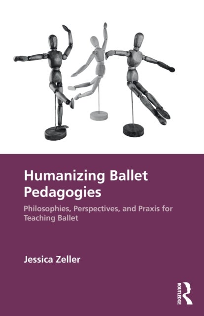 Humanizing Ballet Pedagogies - Philosophies, Perspectives, and Praxis for Teaching Ballet