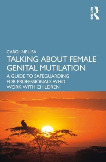 Talking About Female Genital Mutilation - A Guide to Safeguarding for Professionals who Work with Children