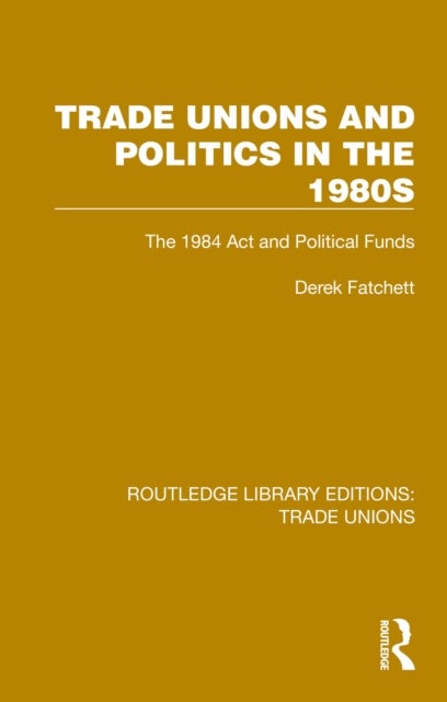 Trade Unions and Politics in the 1980s - The 1984 Act and Political Funds