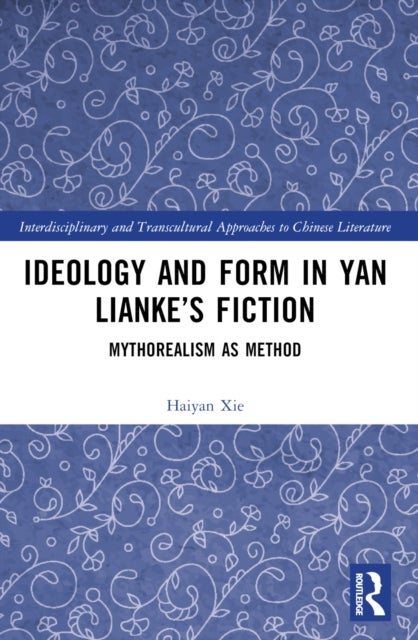 Ideology and Form in Yan Lianke''s Fiction - Mythorealism as Method