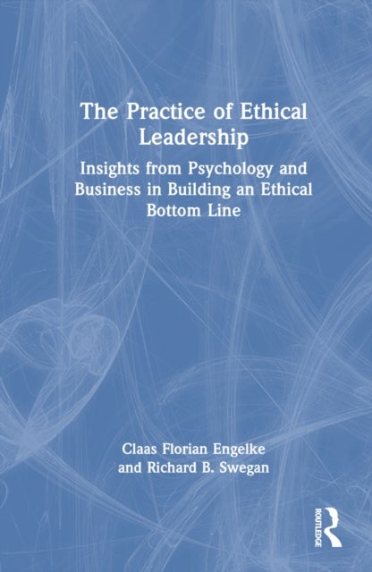The Practice of Ethical Leadership - Insights from Psychology and Business in Building an Ethical Bottom Line