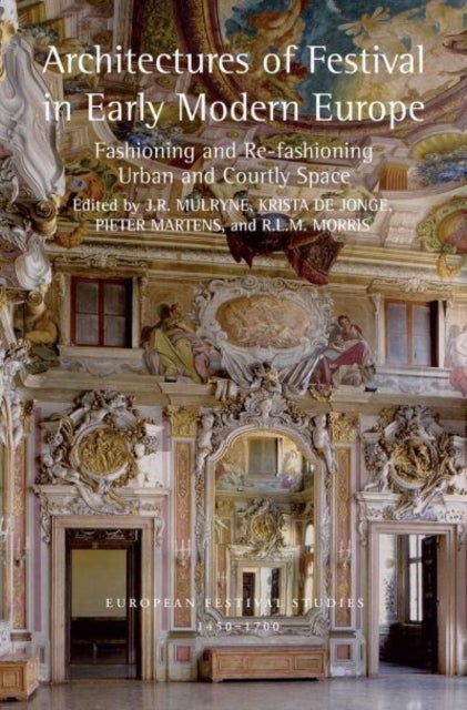 Architectures of Festival in Early Modern Europe - Fashioning and Re-fashioning Urban and Courtly Space