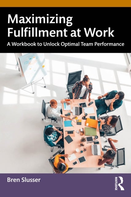 Maximizing Fulfillment at Work - A Workbook to Unlock Optimal Team Performance