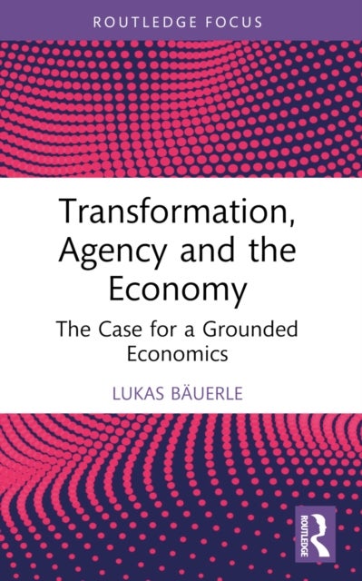 Transformation, Agency and the Economy - The Case for a Grounded Economics