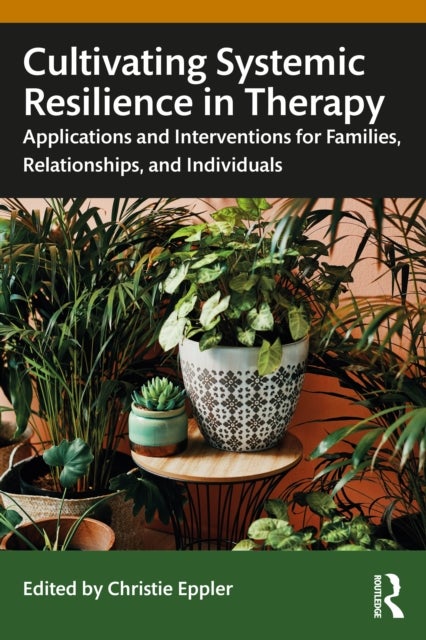 Cultivating Systemic Resilience in Therapy - Applications and Interventions for Families, Relationships, and Individuals