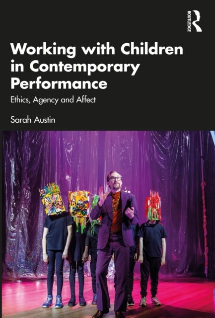 Working with Children in Contemporary Performance - Ethics, Agency and Affect