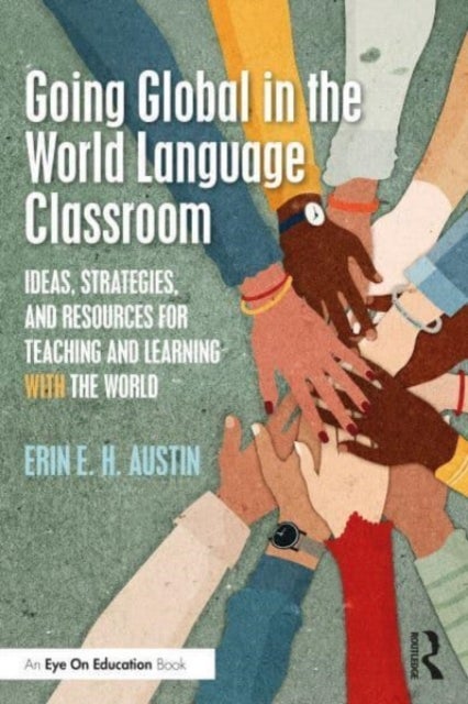 Going Global in the World Language Classroom - Ideas, Strategies, and Resources for Teaching and Learning With the World