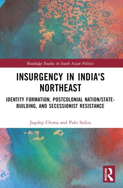 Insurgency in India''s Northeast - Identity Formation, Postcolonial Nation/State-Building, and Secessionist Resistance