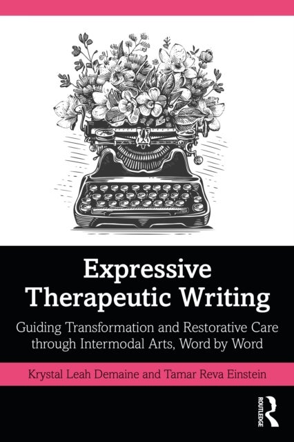 Expressive Therapeutic Writing - Guiding Transformation and Restorative Care through Intermodal Arts, Word by Word