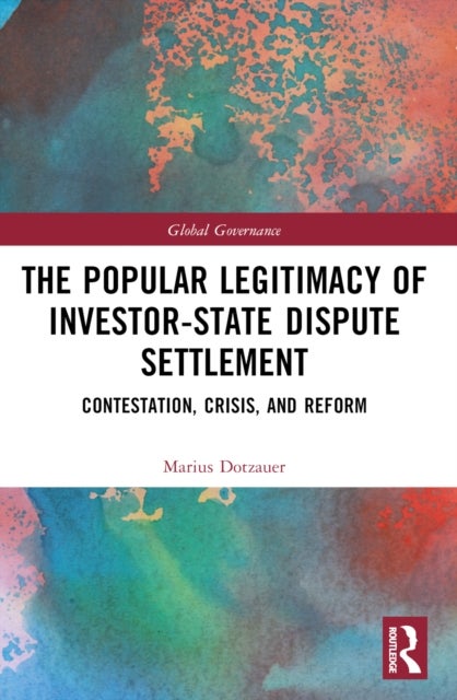 The Popular Legitimacy of Investor-State Dispute Settlement - Contestation, Crisis, and Reform