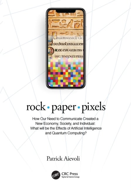 rock ¿ paper ¿ pixels - How Our Need to Communicate Created a New Economy, Society, and Individual: What will be the Effects of Artificial Intelligence and Quantum Computing?