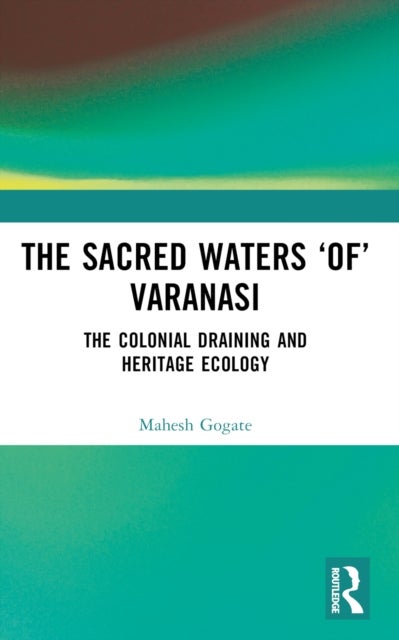 The Sacred Waters 'of' Varanasi - The Colonial Draining and Heritage Ecology