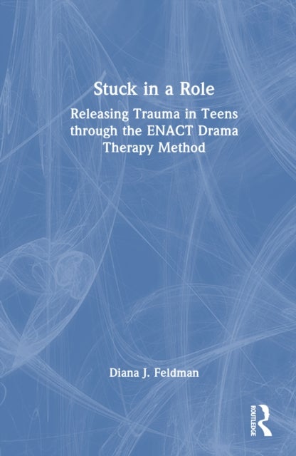 Stuck in a Role - Releasing Trauma in Teens through the ENACT Drama Therapy Method
