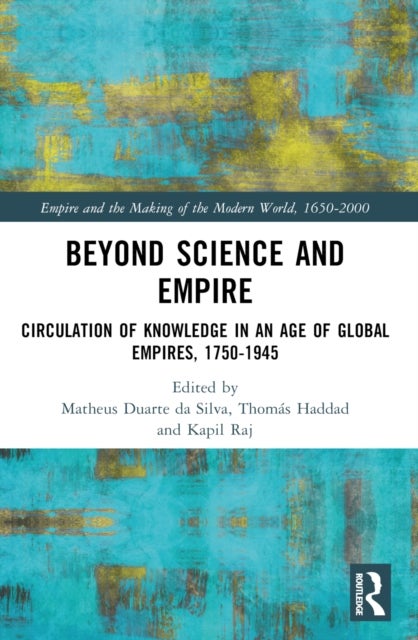 Beyond Science and Empire - Circulation of Knowledge in an Age of Global Empires, 1750–1945