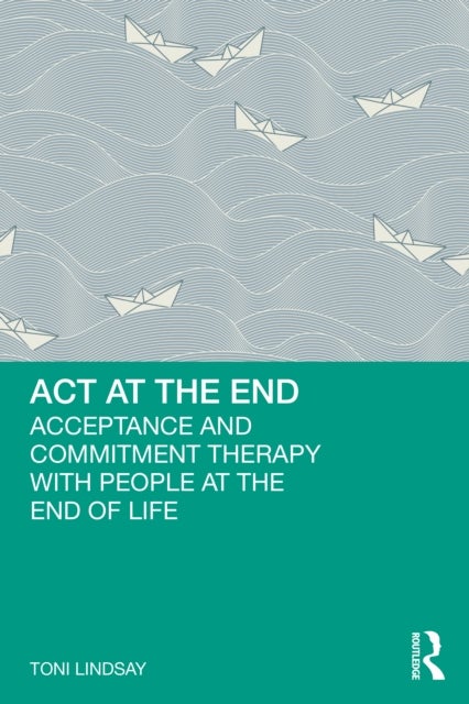 ACT at the End - Acceptance and Commitment Therapy with People at the End of Life