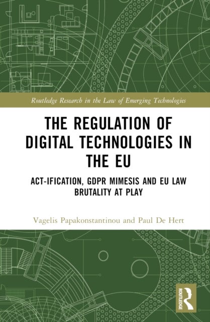 The Regulation of Digital Technologies in the EU - Act-ification, GDPR Mimesis and EU Law Brutality at Play