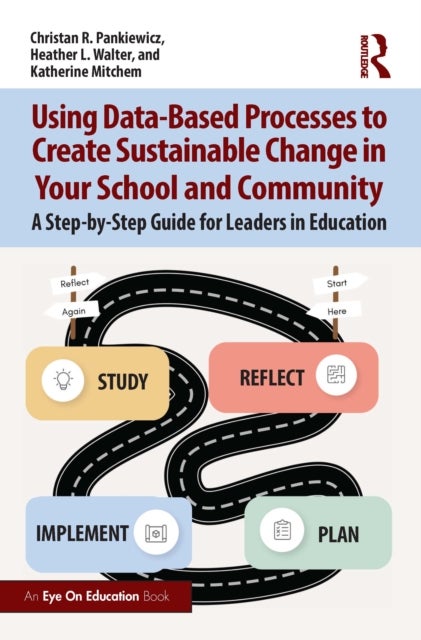 Using Data-Based Processes to Create Sustainable Change in Your School and Community - A Step-by-Step Guide for Leaders in Education