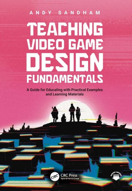 Teaching Video Game Design Fundamentals - A Guide for Educating with Practical Examples and Learning Materials