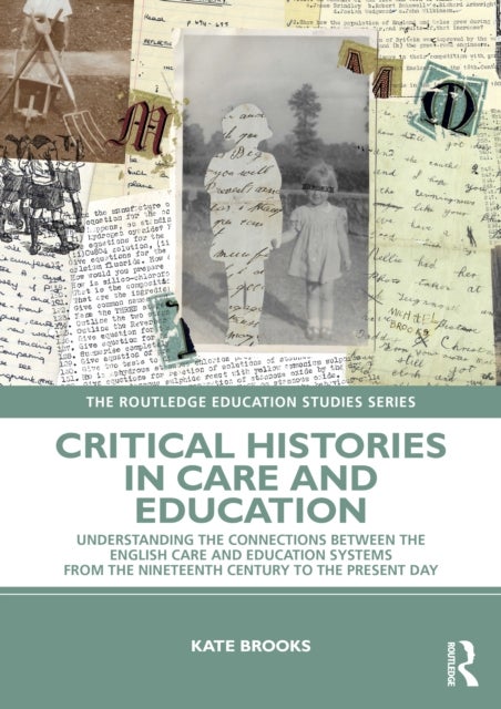Critical Histories in Care and Education - Understanding the Connections Between the English Care and Education Systems from the Nineteenth Century to the Present Day