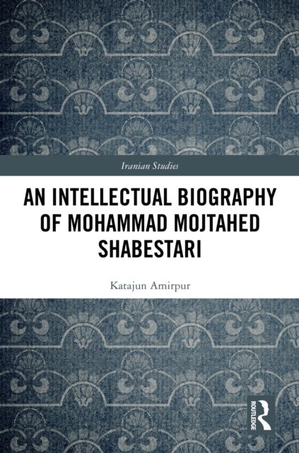 An Intellectual Biography of Mohammad Mojtahed Shabestari