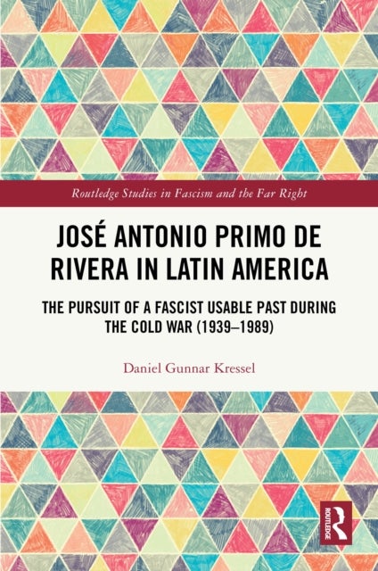 José Antonio Primo de Rivera in Latin America - The Pursuit of a Fascist Usable Past during the Cold War (1939–1989)
