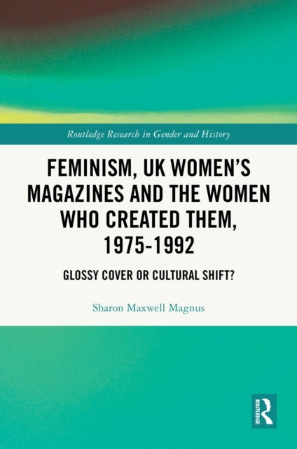 Feminism, UK Women's Magazines and the Women who Created Them, 1975-1992 - Glossy Cover or Cultural Shift?