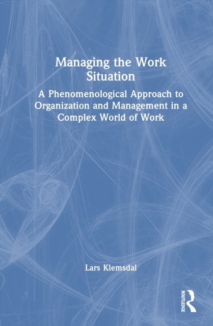Managing the Work Situation - A Phenomenological Approach to Organization and Management in a Complex World of Work