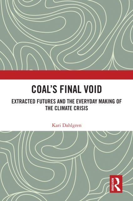 Coal''s Final Void - Extracted Futures and the Everyday Making of the Climate Crisis