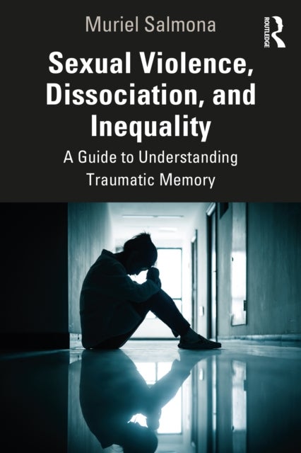 Sexual Violence, Dissociation, and Inequality - A Guide to Understanding Traumatic Memory