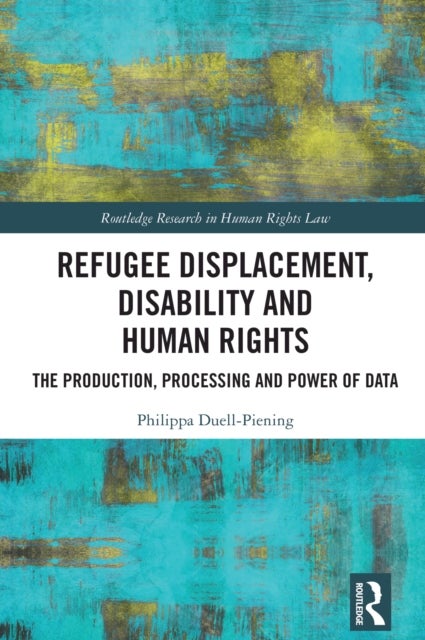 Refugee Displacement, Disability and Human Rights - The Production, Processing and Power of Data